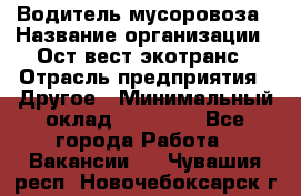 Водитель мусоровоза › Название организации ­ Ост-вест экотранс › Отрасль предприятия ­ Другое › Минимальный оклад ­ 70 000 - Все города Работа » Вакансии   . Чувашия респ.,Новочебоксарск г.